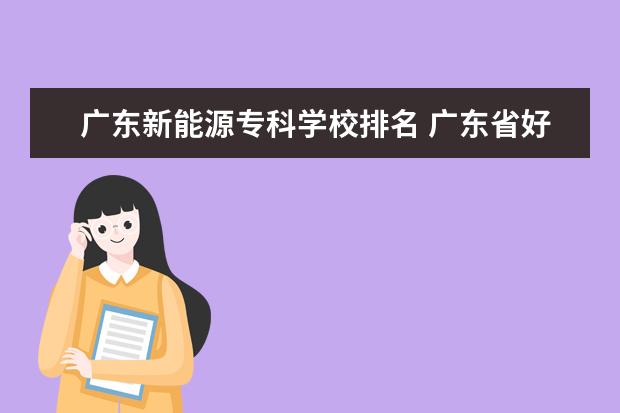 广东新能源专科学校排名 广东省好的大专院校排名