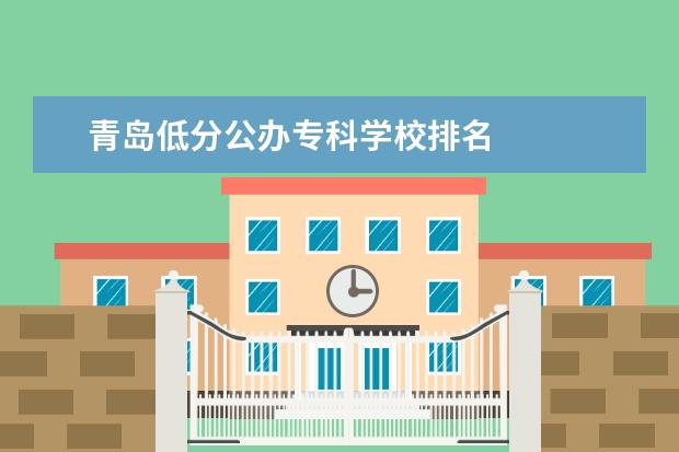 青岛低分公办专科学校排名    其他信息：   <br/>