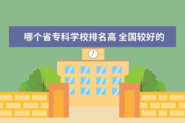 哪个省专科学校排名高 全国较好的专科学校排名