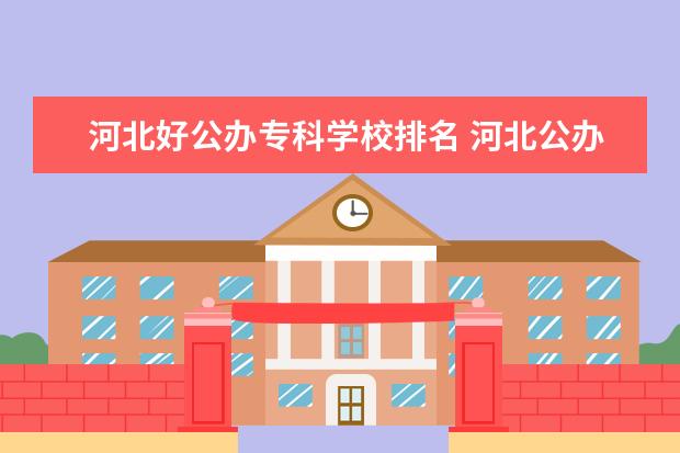 河北好公办专科学校排名 河北公办专科学校排名