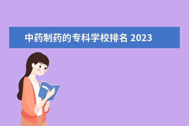 中药制药的专科学校排名 2023全国医药学专业比较好的大学有哪些?