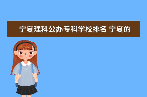 宁夏理科公办专科学校排名 宁夏的专科学校