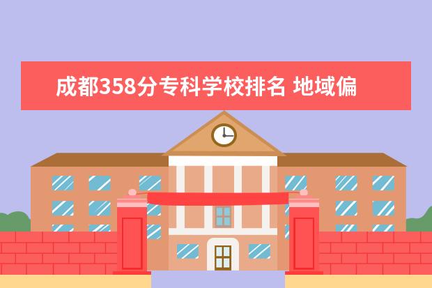 成都358分专科学校排名 地域偏远的二本大学