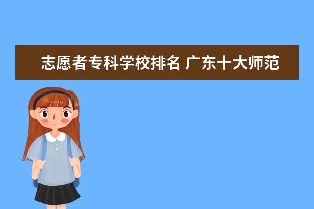 志愿者专科学校排名 广东十大师范大学排名