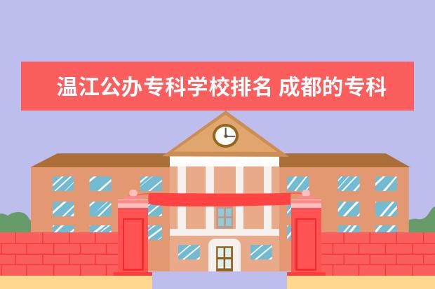 温江公办专科学校排名 成都的专科学校排名