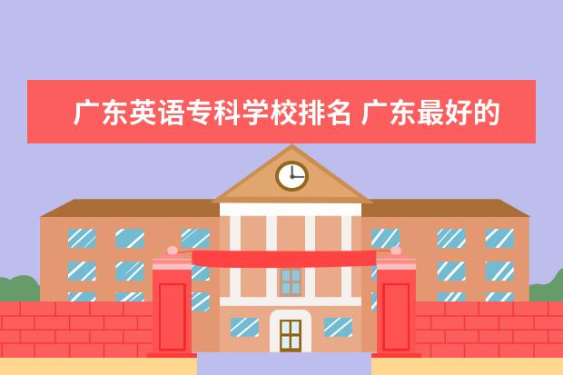 广东英语专科学校排名 广东最好的十大专科学校