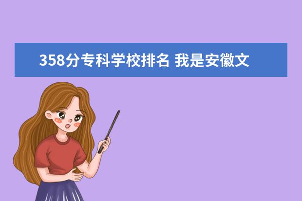 358分专科学校排名 我是安徽文科考生今年考了358、、请问可以上哪些专...