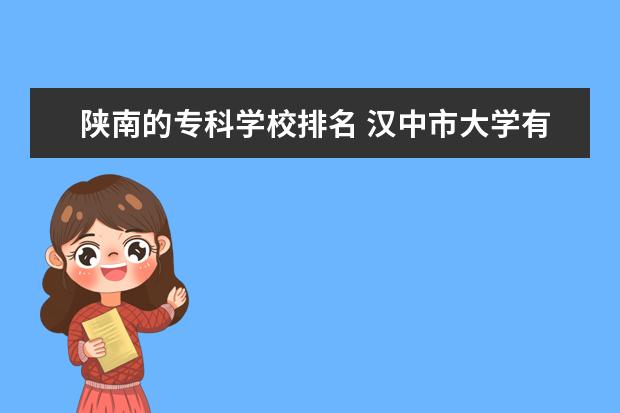 陕南的专科学校排名 汉中市大学有哪些