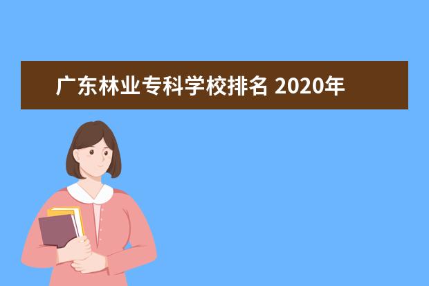 广东林业专科学校排名 2020年高考广东理科排名10万可以去什么好的学校和专...