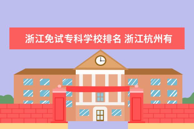 浙江免试专科学校排名 浙江杭州有哪些大学?