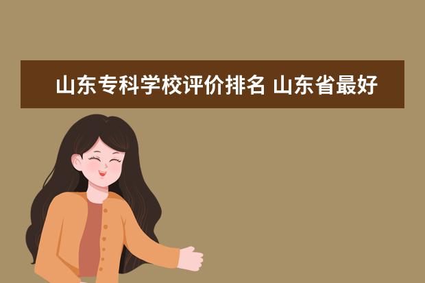 山东专科学校评价排名 山东省最好的专科学校排名