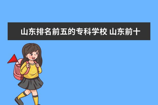 山东排名前五的专科学校 山东前十专科学校排名