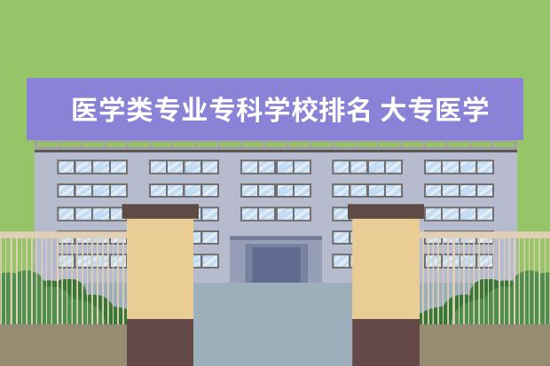 医学类专业专科学校排名 大专医学类学校排名