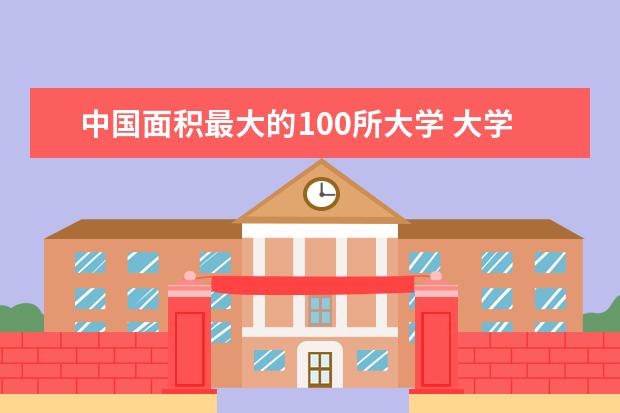 中国面积最大的100所大学 大学占地面积全国排名