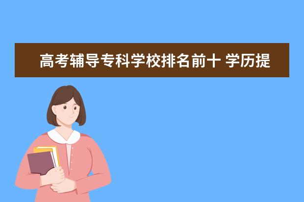 188bet金宝搏在线专科学校排名前十 学历提升的正规机构前十排名 哪家辅导班靠谱? - 百...