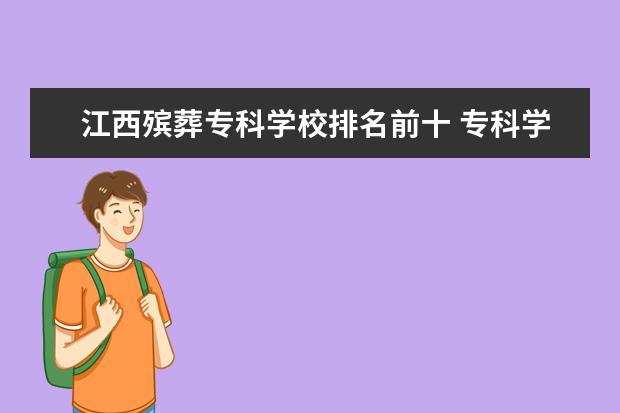 江西殡葬专科学校排名前十 专科学校排名公办前十,以及学校的王牌专业