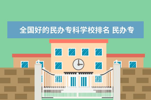 全国好的民办专科学校排名 民办专科学校排名