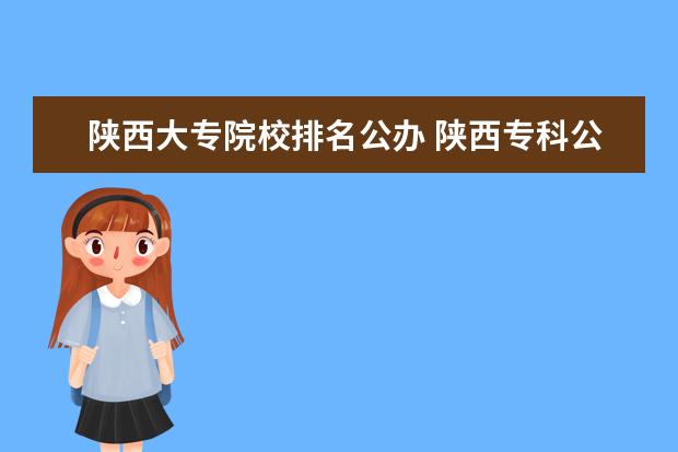 陕西大专院校排名公办 陕西专科公办学校排名榜