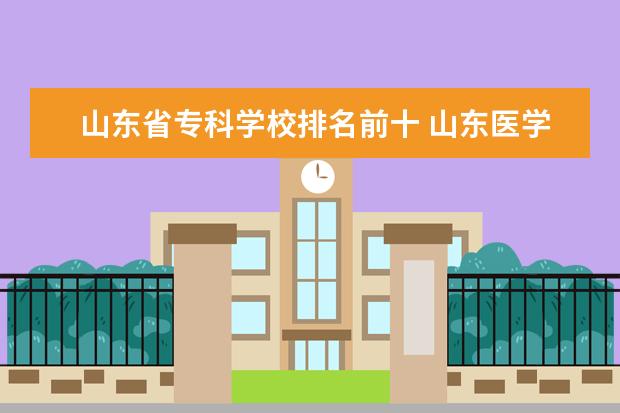 山东省专科学校排名前十 山东医学专科学校排名前十名