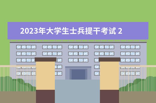 2023年大学生士兵提干考试 23年提干考试时间