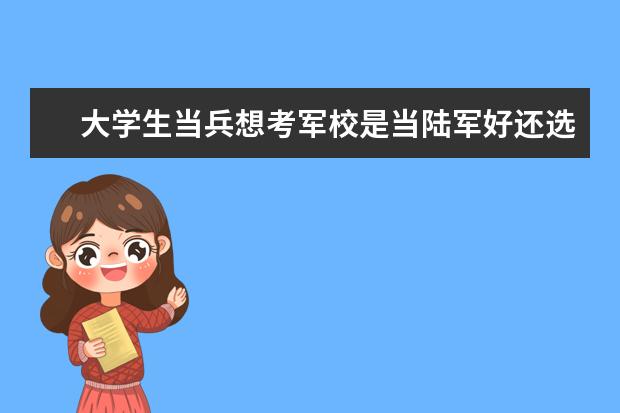 大学生当兵想考军校是当陆军好还选择当武警好 我是大学生，今年去当兵然后考军校，不知道武警好还是陆军好，有谁可以解答一下吗？？