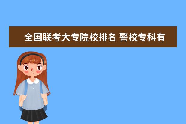 全国联考大专院校排名 警校专科有哪些学校