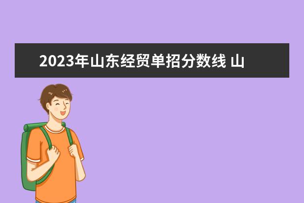 2023年山东经贸单招分数线 山东外贸单招分数线