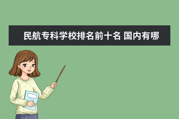 民航专科学校排名前十名 国内有哪些开设空中乘务专业的学校?