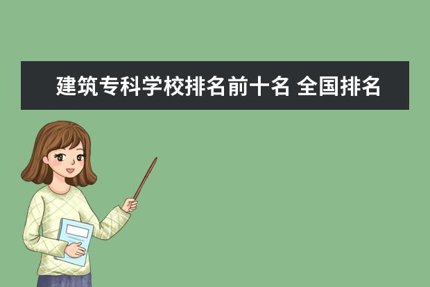 建筑专科学校排名前十名 全国排名前10的专科高校是哪些?