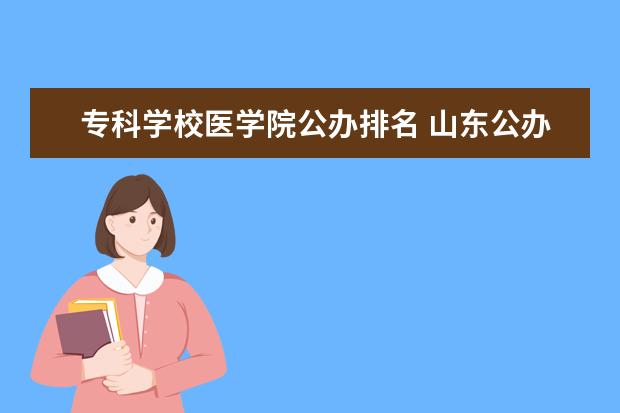 专科学校医学院公办排名 山东公办医学专科学校排名