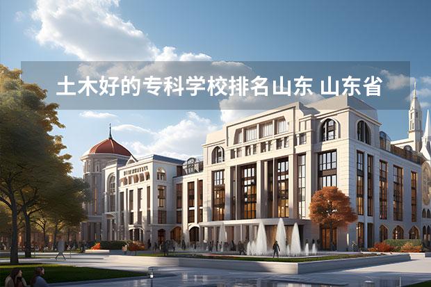 土木好的专科学校排名山东 山东省土木工程专业大学排名