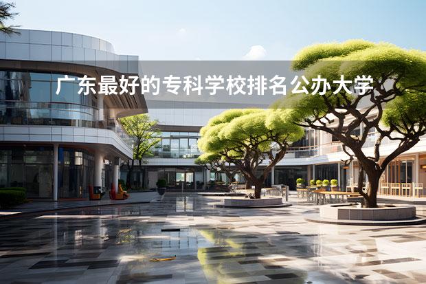 广东最好的专科学校排名公办大学 广东省最好的专科大学排名