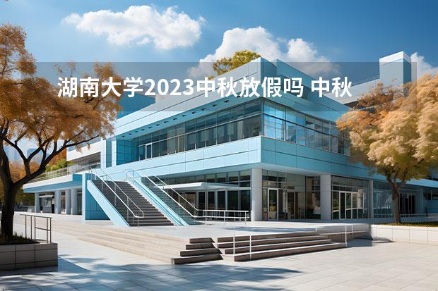 湖南大学2023中秋放假吗 中秋节2023年放假几天