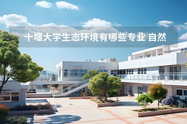 十堰大学生态环境有哪些专业 自然保护与环境生态类专业包括哪些专业