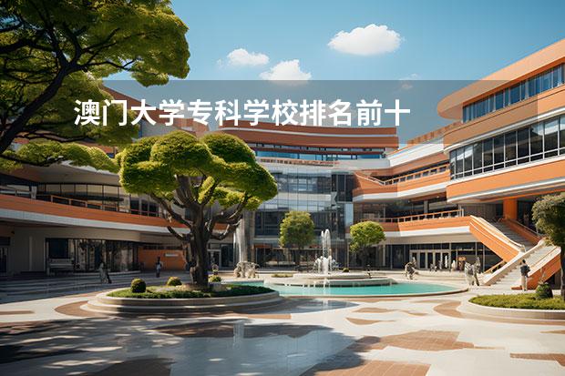 澳门大学专科学校排名前十    院校专业：   <br/>