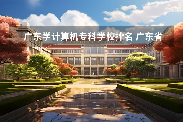 广东学计算机专科学校排名 广东省哪个大专学院计算机专业比较好的?