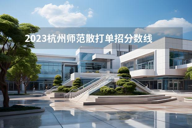 2023杭州师范散打单招分数线 杭州师范大学录取分数线2023