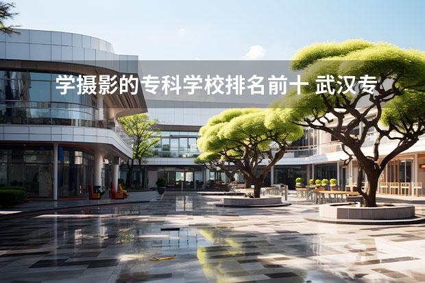 学摄影的专科学校排名前十 武汉专科摄影师专业学校有哪些学校?