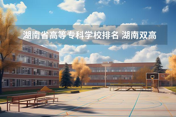 湖南省高等专科学校排名 湖南双高计划专科学校排名