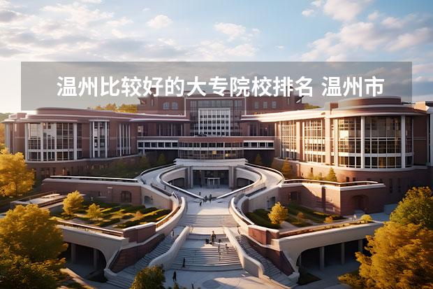 温州比较好的大专院校排名 温州市有哪些专科学校?