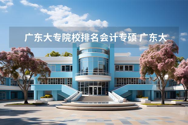 广东大专院校排名会计专硕 广东大专排名前十的学校