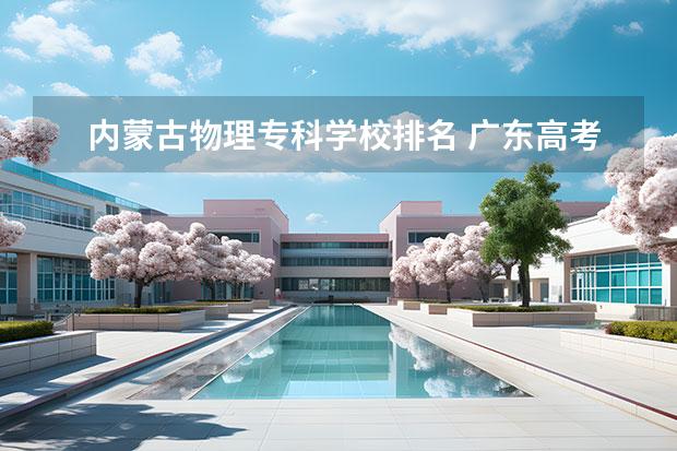 内蒙古物理专科学校排名 广东高考省排名一万左右推荐上什么大学和专业? - 百...