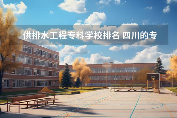 供排水工程专科学校排名 四川的专科学校排名