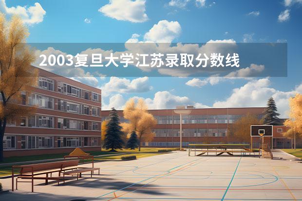 2003复旦大学江苏录取分数线 复旦大学金融学。录取分数线是多少？