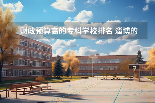 财政预算高的专科学校排名 淄博的专科学校有哪些