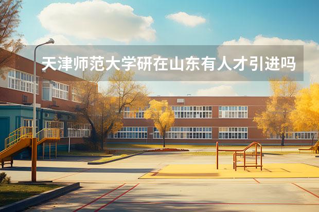 天津师范大学研在山东有人才引进吗 2024年天津师范大学哪些专业接收研究生？