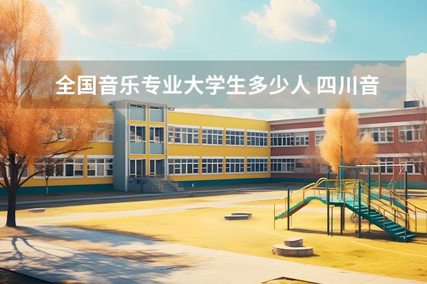 全国音乐专业大学生多少人 四川音乐学院代码是多少?