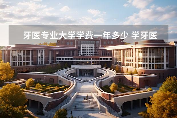 牙医专业大学学费一年多少 学牙医有哪些大学,近年分数线多少