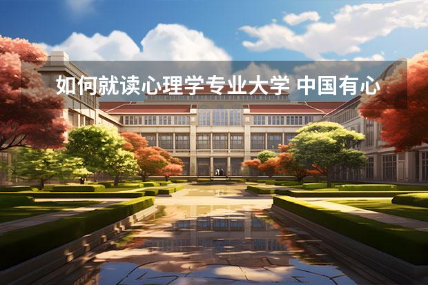 如何就读心理学专业大学 中国有心理学专业的大学