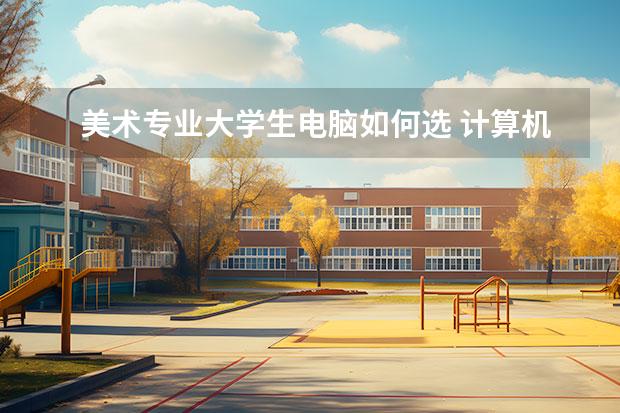 美术专业大学生电脑如何选 计算机平面设计专业主要学什么?